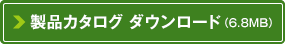 製品カタログ ダウンロード（6.8MB）